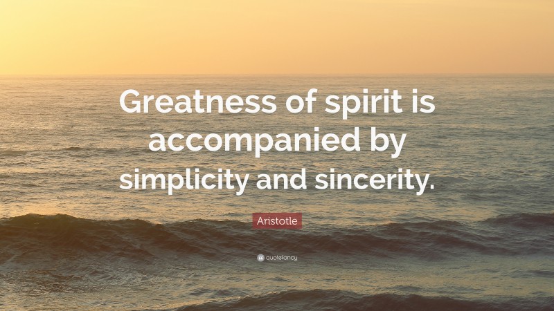 Aristotle Quote: “Greatness of spirit is accompanied by simplicity and sincerity.”