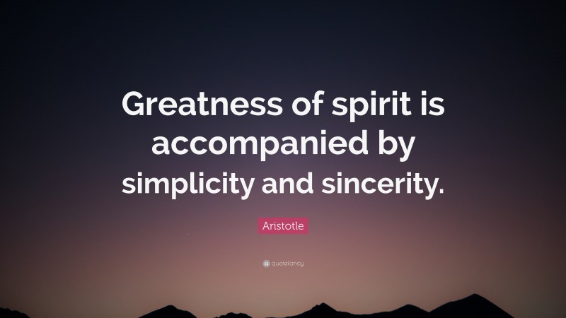 Aristotle Quote: “Greatness of spirit is accompanied by simplicity and sincerity.”