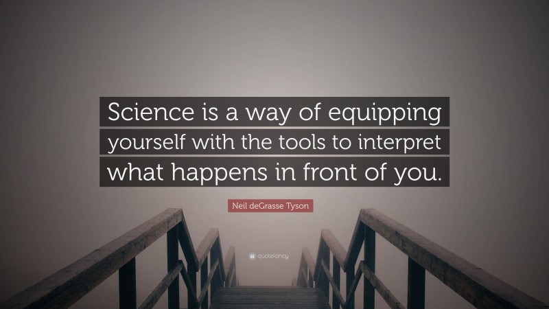 Neil deGrasse Tyson Quote: “Science is a way of equipping yourself with the tools to interpret what happens in front of you.”