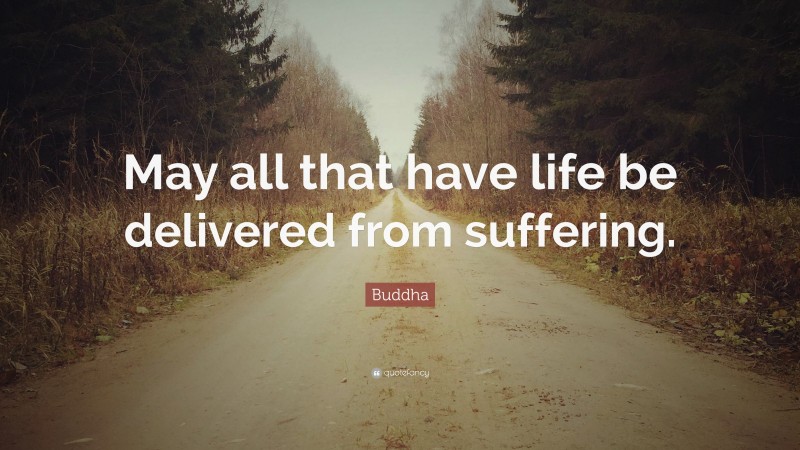 Buddha Quote: “May all that have life be delivered from suffering.”