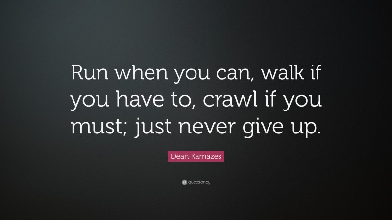 Dean Karnazes Quote: “Run when you can, walk if you have to, crawl if ...