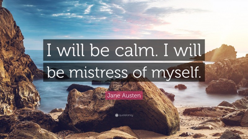 Jane Austen Quote: “I will be calm. I will be mistress of myself.”