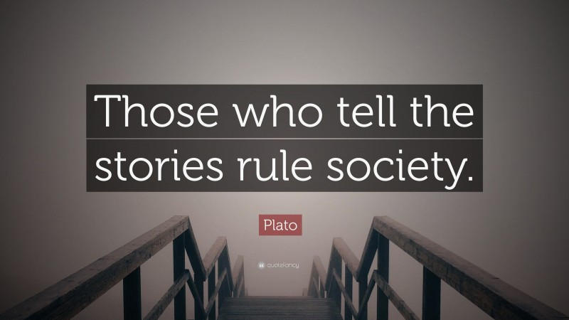 Plato Quote: “Those who tell the stories rule society.”