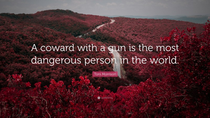 Toni Morrison Quote: “A coward with a gun is the most dangerous person in the world.”