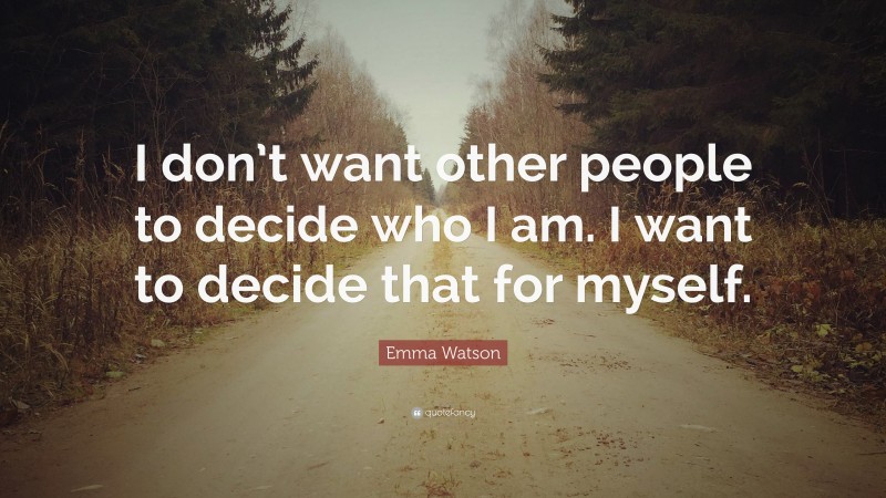 Emma Watson Quote: “I don’t want other people to decide who I am. I want to decide that for myself.”