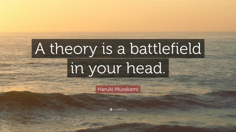 Haruki Murakami Quote: “A theory is a battlefield in your head.”