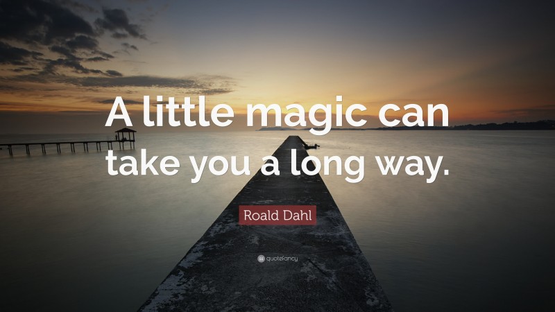 Roald Dahl Quote: “A little magic can take you a long way.”