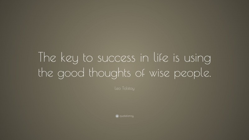 Leo Tolstoy Quote: “The key to success in life is using the good thoughts of wise people.”