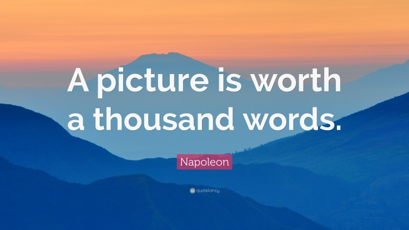 Napoleon Quote: “A picture is worth a thousand words.”