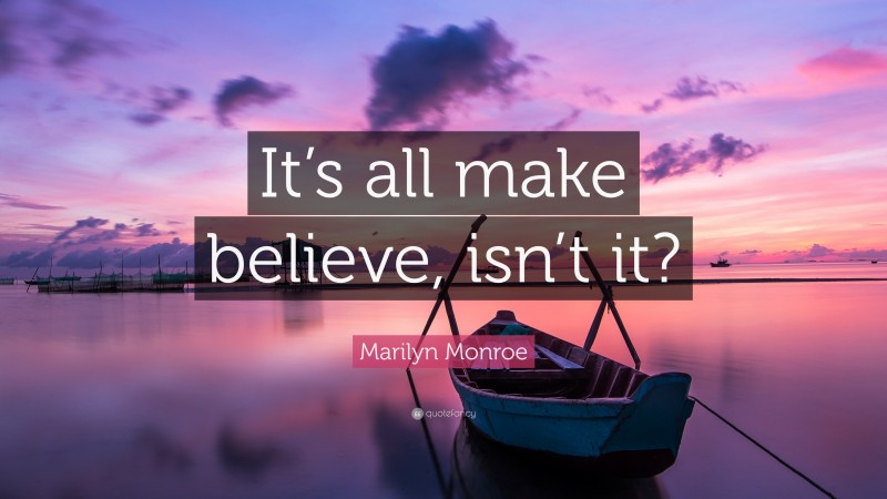 Marilyn Monroe Quote: “It’s all make believe, isn’t it?”
