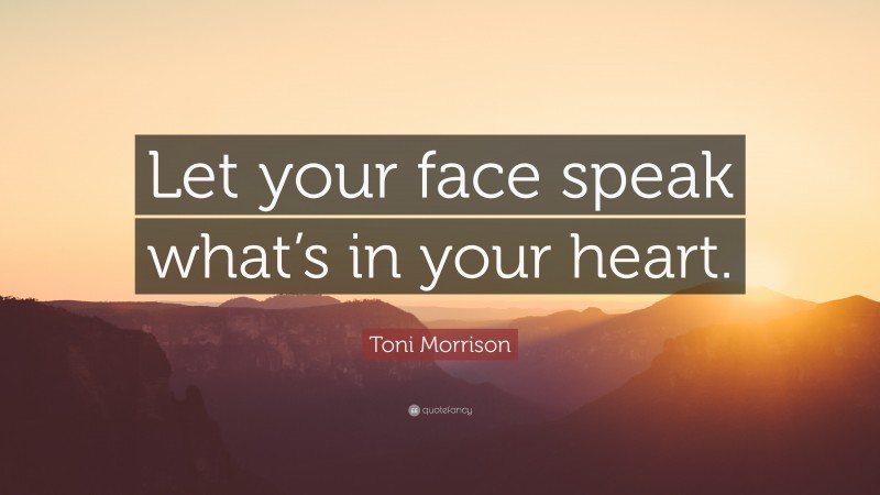 Toni Morrison Quote: “Let your face speak what’s in your heart.”