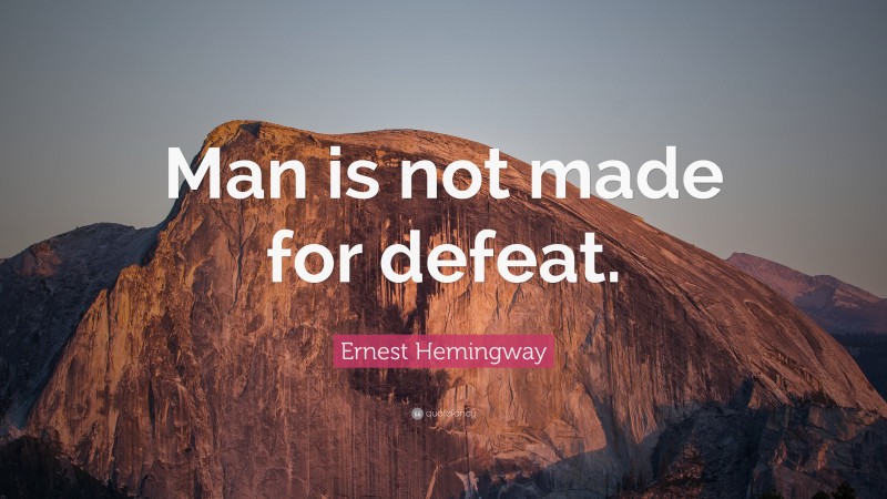 Ernest Hemingway Quote: “Man is not made for defeat.”