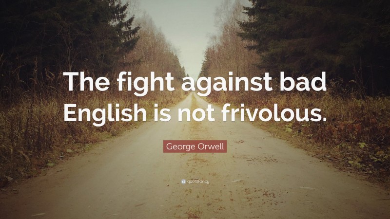 George Orwell Quote: “The fight against bad English is not frivolous.”
