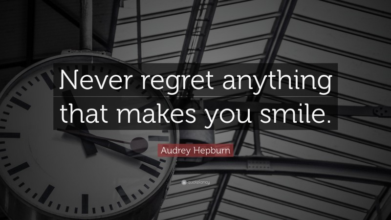 Audrey Hepburn Quote: “Never regret anything that makes you smile.”