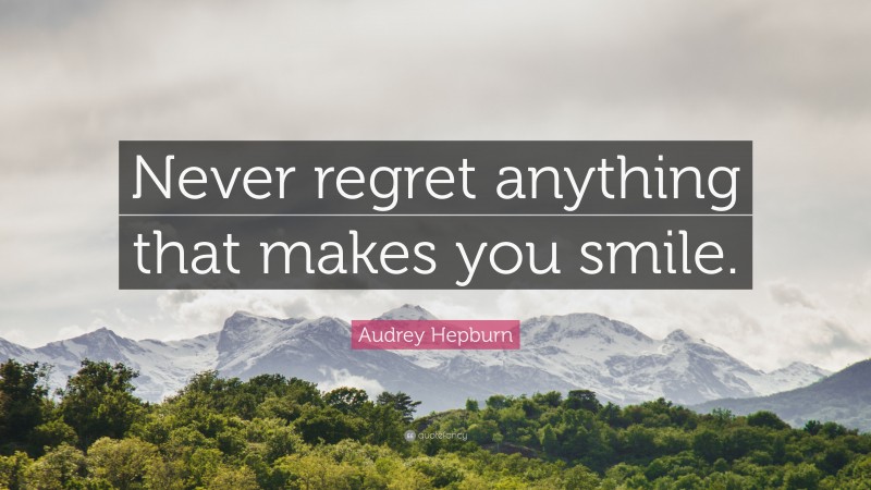 Audrey Hepburn Quote: “Never regret anything that makes you smile.”