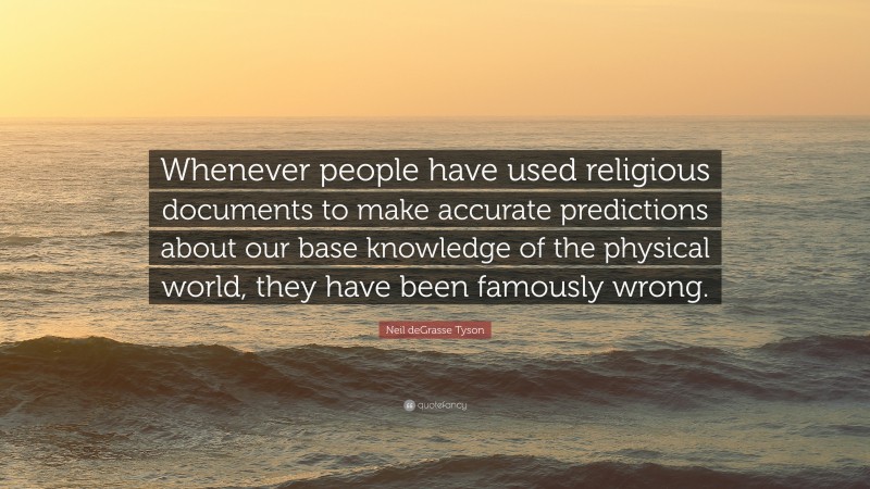 Neil deGrasse Tyson Quote: “Whenever people have used religious documents to make accurate predictions about our base knowledge of the physical world, they have been famously wrong.”