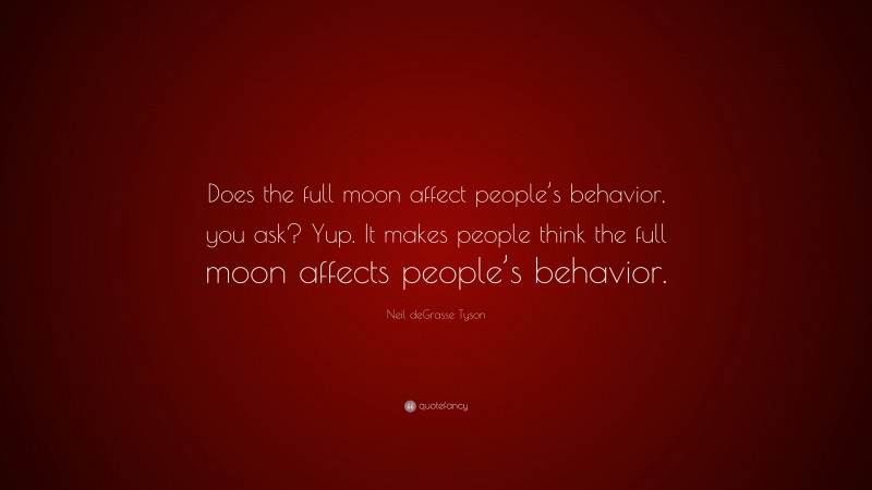 Neil deGrasse Tyson Quote: “Does the full moon affect people’s behavior, you ask? Yup. It makes people think the full moon affects people’s behavior.”