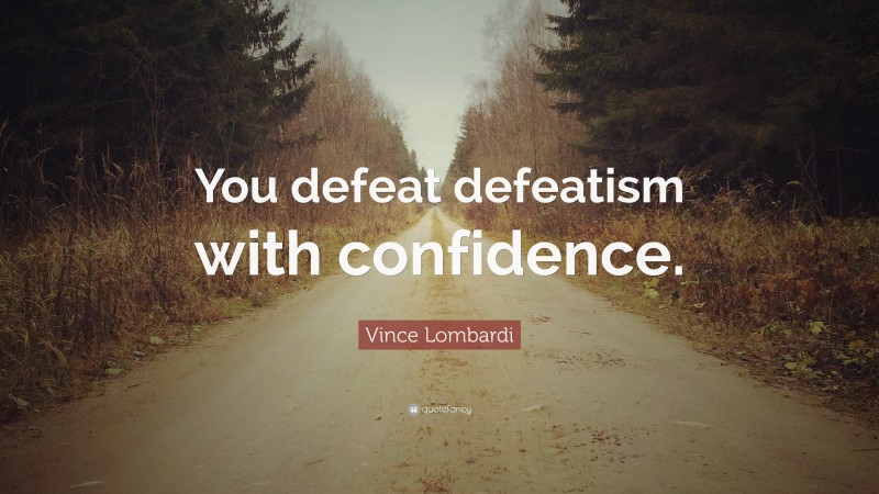 Vince Lombardi Quote: “You defeat defeatism with confidence.”