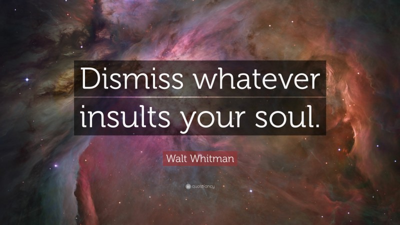 Walt Whitman Quote: “Dismiss whatever insults your soul.”