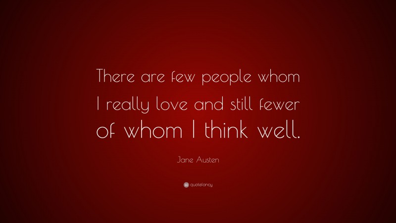 Jane Austen Quote: “There are few people whom I really love and still fewer of whom I think well.”