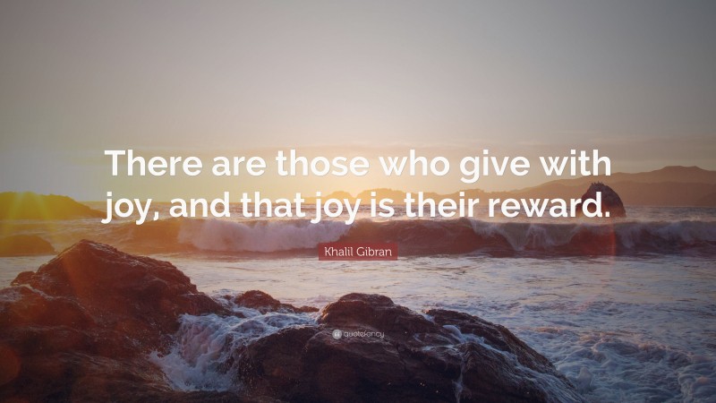 Khalil Gibran Quote: “There are those who give with joy, and that joy is their reward.”
