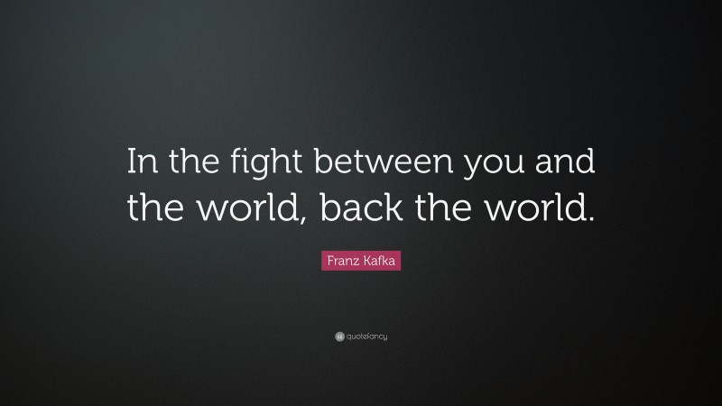 Franz Kafka Quote: “In the fight between you and the world, back the world.”
