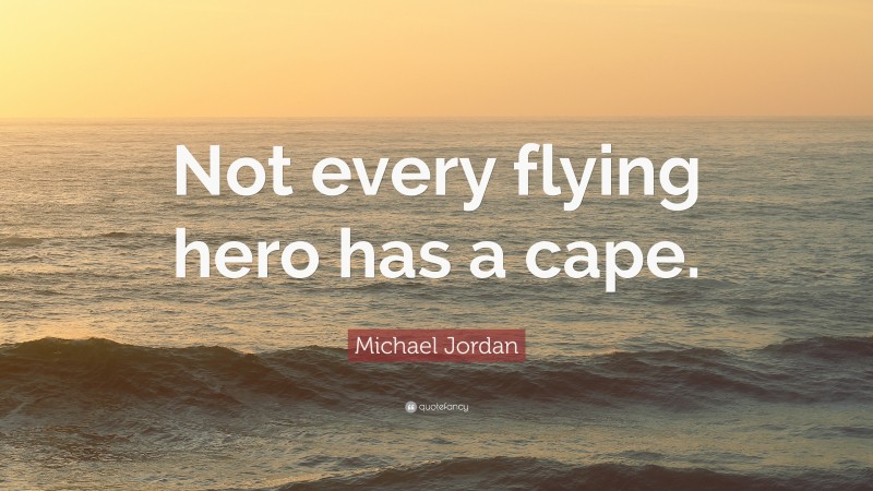 Michael Jordan Quote: “Not every flying hero has a cape.”