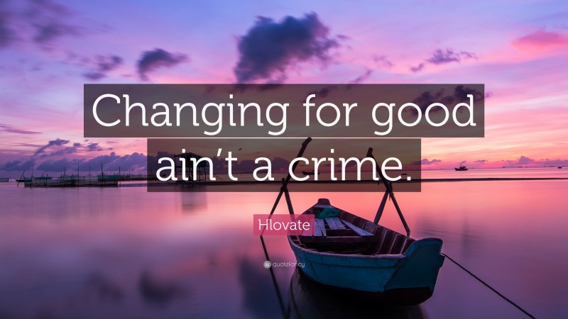 Hlovate Quote: “Changing for good ain’t a crime.”