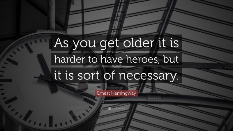 Ernest Hemingway Quote: “As you get older it is harder to have heroes, but it is sort of necessary.”