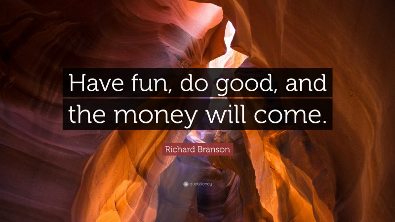 Richard Branson Quote: “Have fun, do good, and the money will come.”