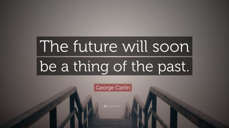 George Carlin Quote: “The future will soon be a thing of the past.”