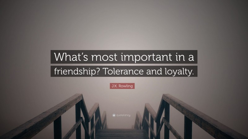 J.K. Rowling Quote: “What’s most important in a friendship? Tolerance and loyalty.”