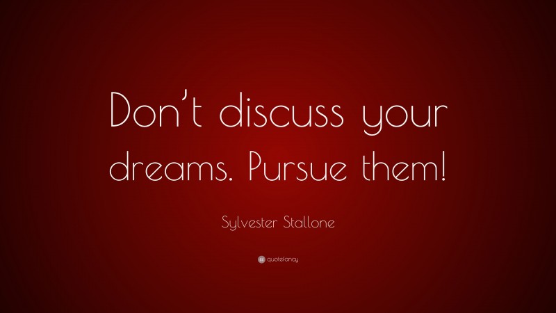 Sylvester Stallone Quote: “Don’t discuss your dreams. Pursue them!”