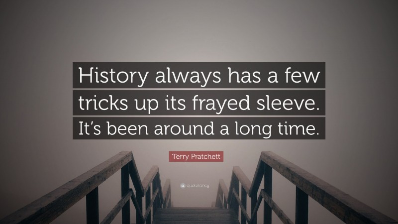 Terry Pratchett Quote: “History always has a few tricks up its frayed sleeve. It’s been around a long time.”