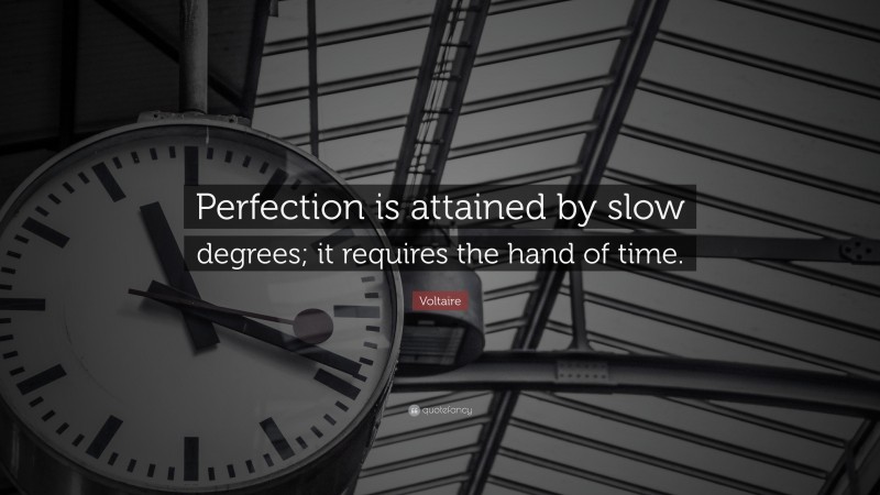 Voltaire Quote: “Perfection is attained by slow degrees; it requires the hand of time.”