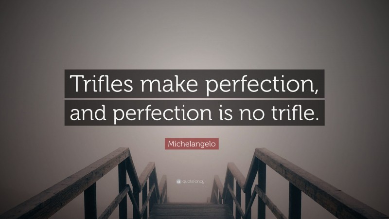 Michelangelo Quote: “Trifles make perfection, and perfection is no trifle.”