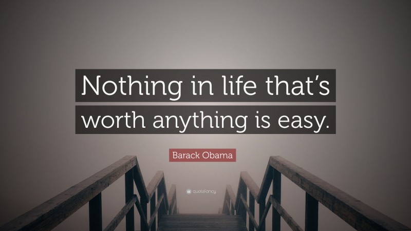 Barack Obama Quote: “Nothing in life that’s worth anything is easy.”