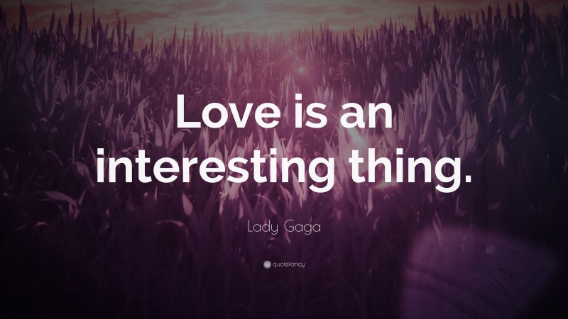 Lady Gaga Quote: “Love is an interesting thing.”