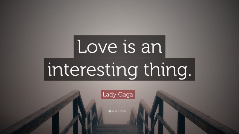 Lady Gaga Quote: “Love is an interesting thing.”