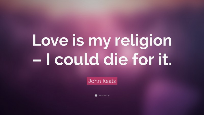 John Keats Quote: “Love is my religion – I could die for it.”