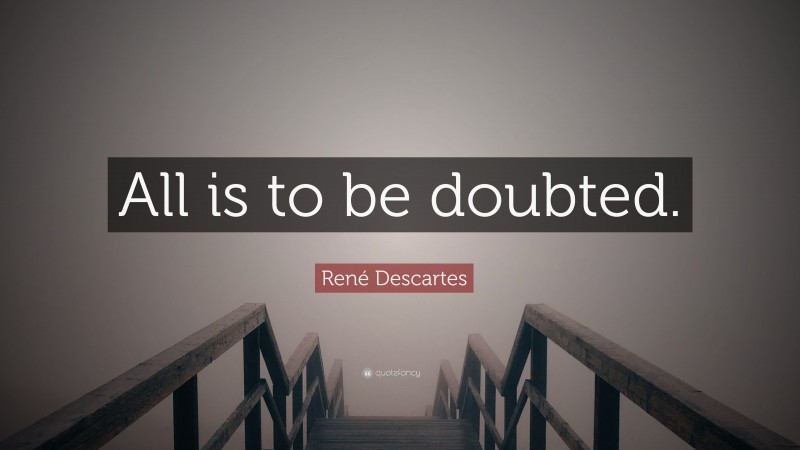 René Descartes Quote: “All is to be doubted.”