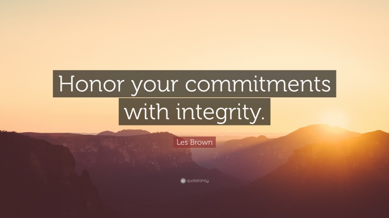 Les Brown Quote: “Honor your commitments with integrity.”