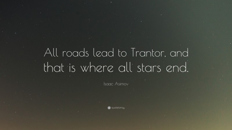 Isaac Asimov Quote: “All roads lead to Trantor, and that is where all stars end.”