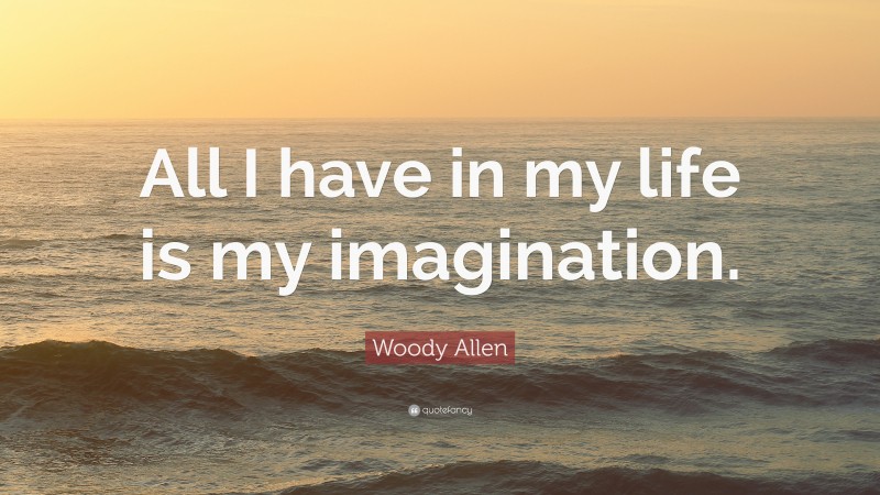 Woody Allen Quote: “All I have in my life is my imagination.”