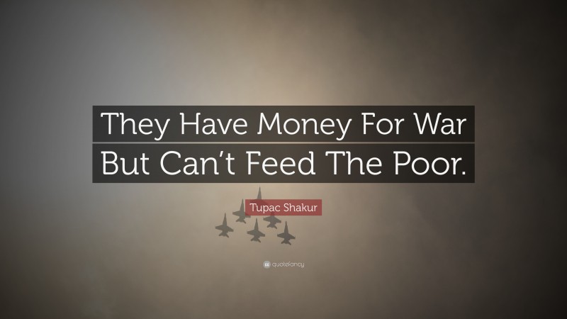Tupac Shakur Quote: “They Have Money For War But Can’t Feed The Poor.”