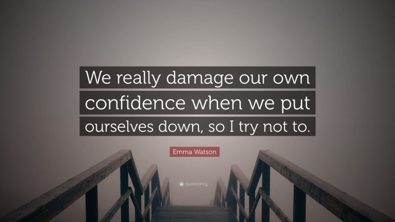 Emma Watson Quote: “We really damage our own confidence when we put ourselves down, so I try not to.”