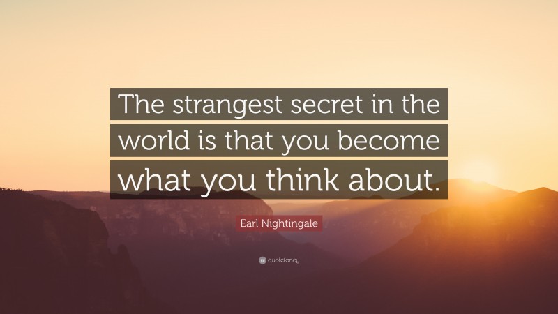 Earl Nightingale Quote: “The strangest secret in the world is that you become what you think about.”