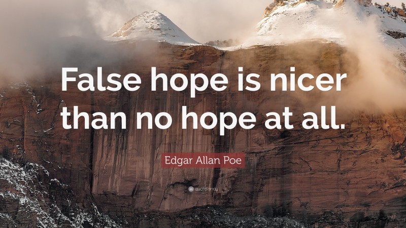 Edgar Allan Poe Quote: “False hope is nicer than no hope at all.”