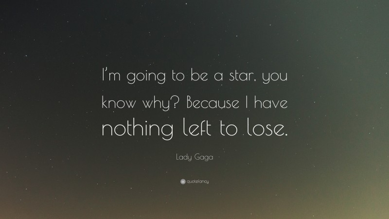 Lady Gaga Quote: “I’m going to be a star, you know why? Because I have nothing left to lose.”