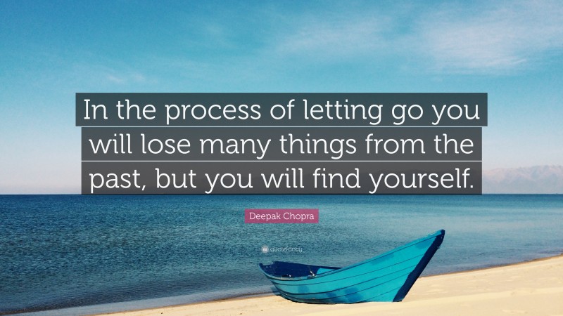 Deepak Chopra Quote: “In the process of letting go you will lose many things from the past, but you will find yourself.”
